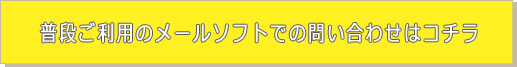 普段ご利用のメールソフトでの問い合わせはコチラ