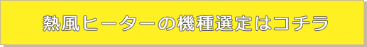 熱風ヒーターの機種選定はこちら