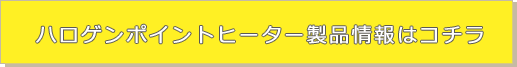 ハロゲンポイントヒーター製品はこちら