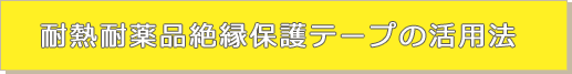 耐熱耐薬品絶縁保護テープの活用法