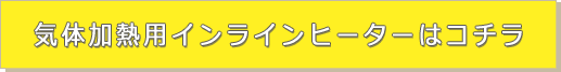 気体加熱用インラインヒーターはコチラ