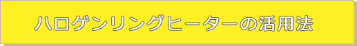 ハロゲンリングヒーターの活用法