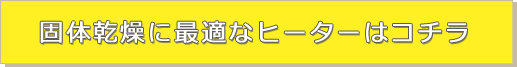 固体乾燥に最適なヒーターはコチラ