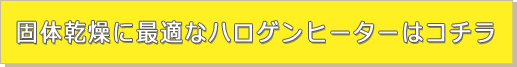 固体乾燥に最適なハロゲンヒーターはコチラ