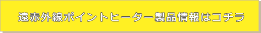 遠赤外線ポイントヒーターの製品情報はコチラ