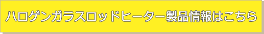 ハロゲンガラスロッドヒーター製品情報はこちら