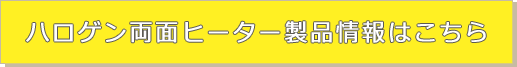ハロゲン両面ヒーター製品情報はこちら